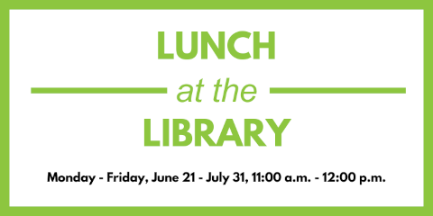 Lunch at the Library Monday - Friday, June 21 - July 31, 11:00 a.m. - 12:00 p.m.