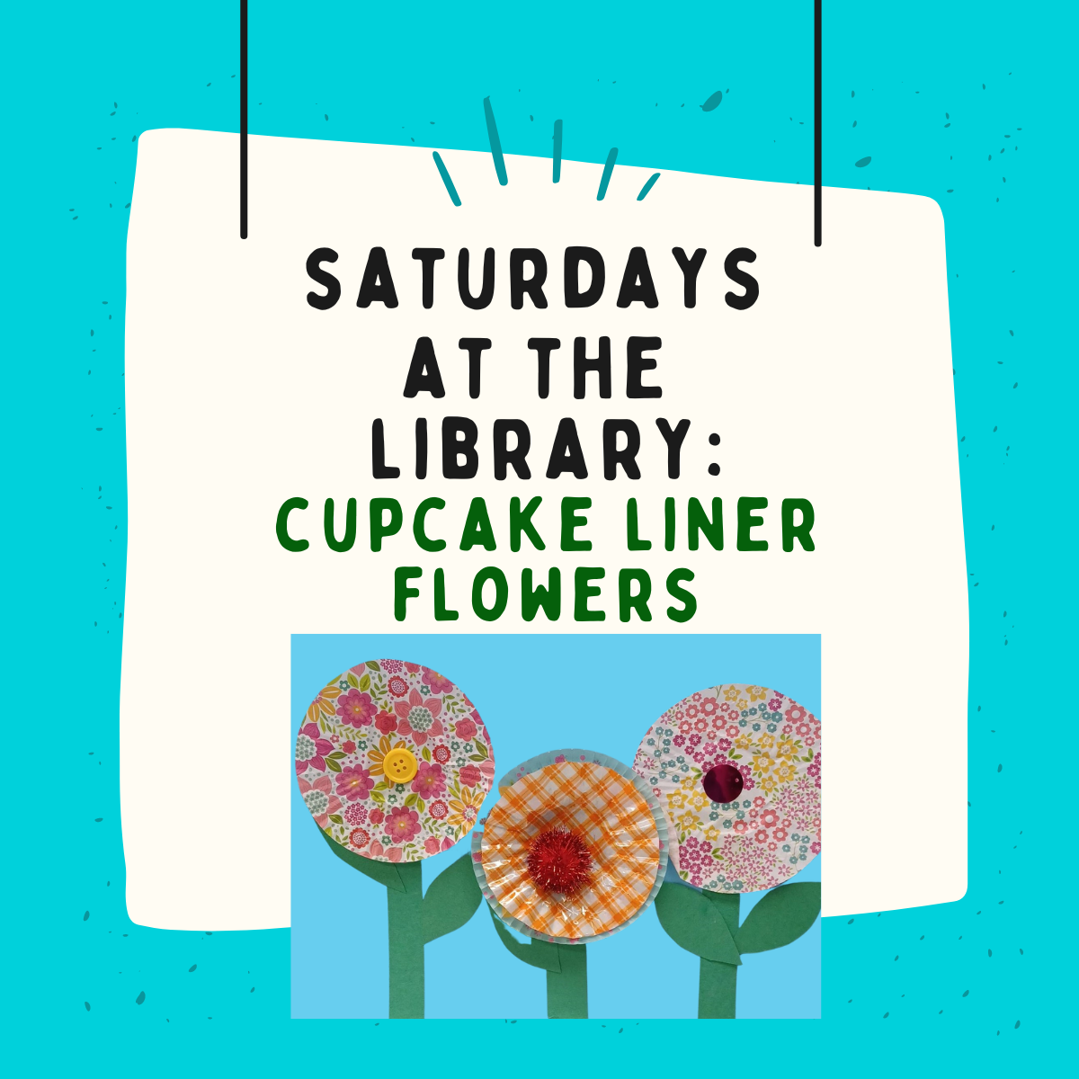 light blue background with white square in the middle, text in black says saturdays at the library, text in green says cupcake liner flowers. image on bottom of flyer is 3 cupcake liner flowers on a blue background.